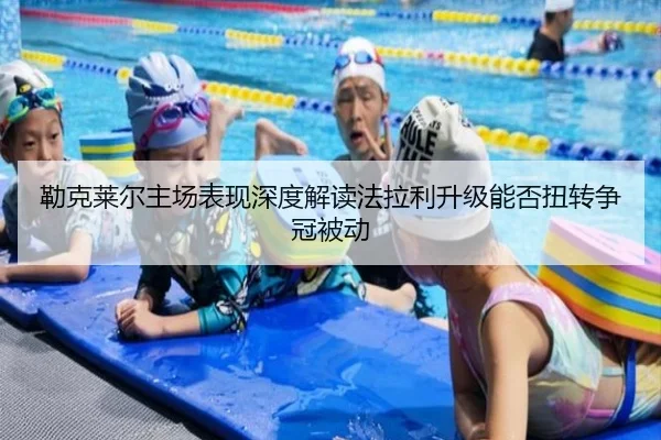 勒克莱尔主场表现深度解读法拉利升级能否扭转争冠被动